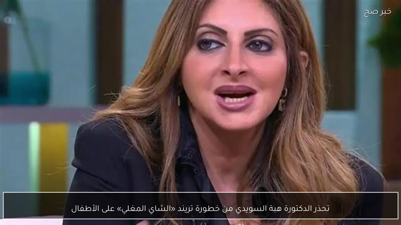 تحذر الدكتورة هبة السويدي من خطورة تريند «الشاي المغلي» على الأطفال