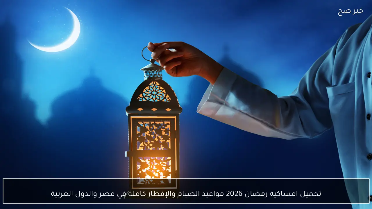 تحميل امساكية رمضان 2026 مواعيد الصيام والإفطار كاملة في مصر والدول العربية
