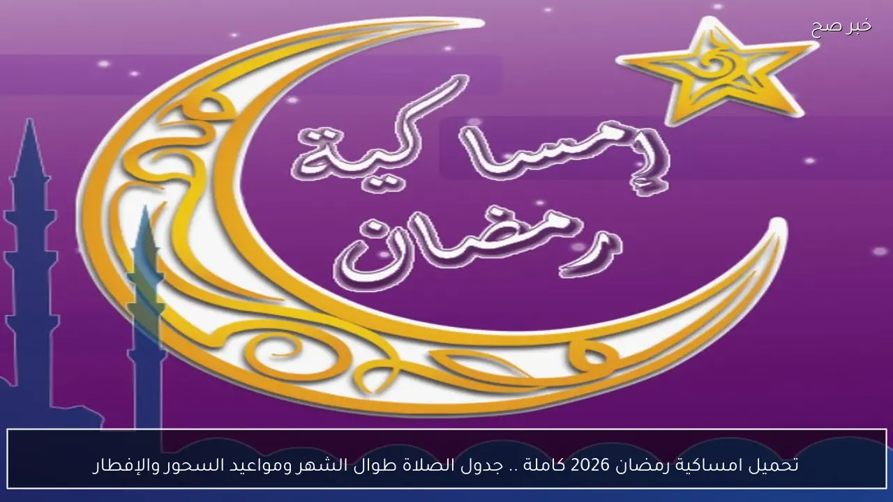 تحميل امساكية رمضان 2026 كاملة .. جدول الصلاة طوال الشهر ومواعيد السحور والإفطار