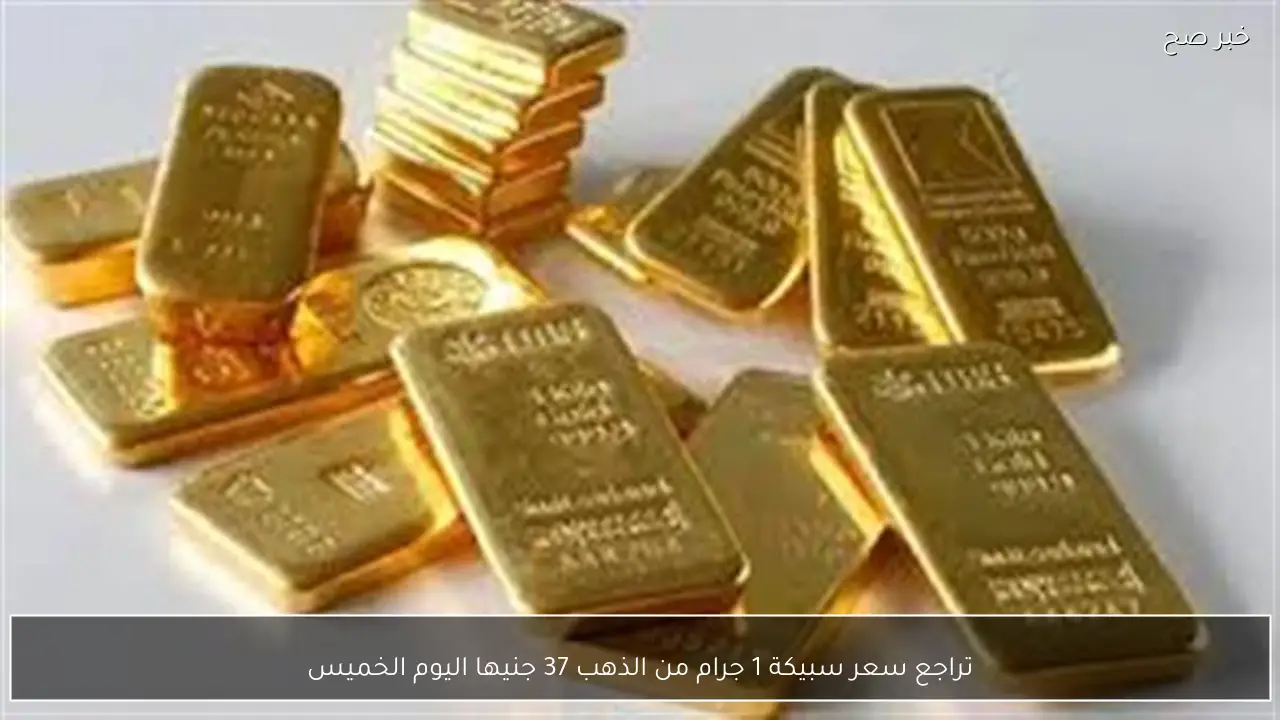 تراجع سعر سبيكة 1 جرام من الذهب 37 جنيها اليوم الخميس