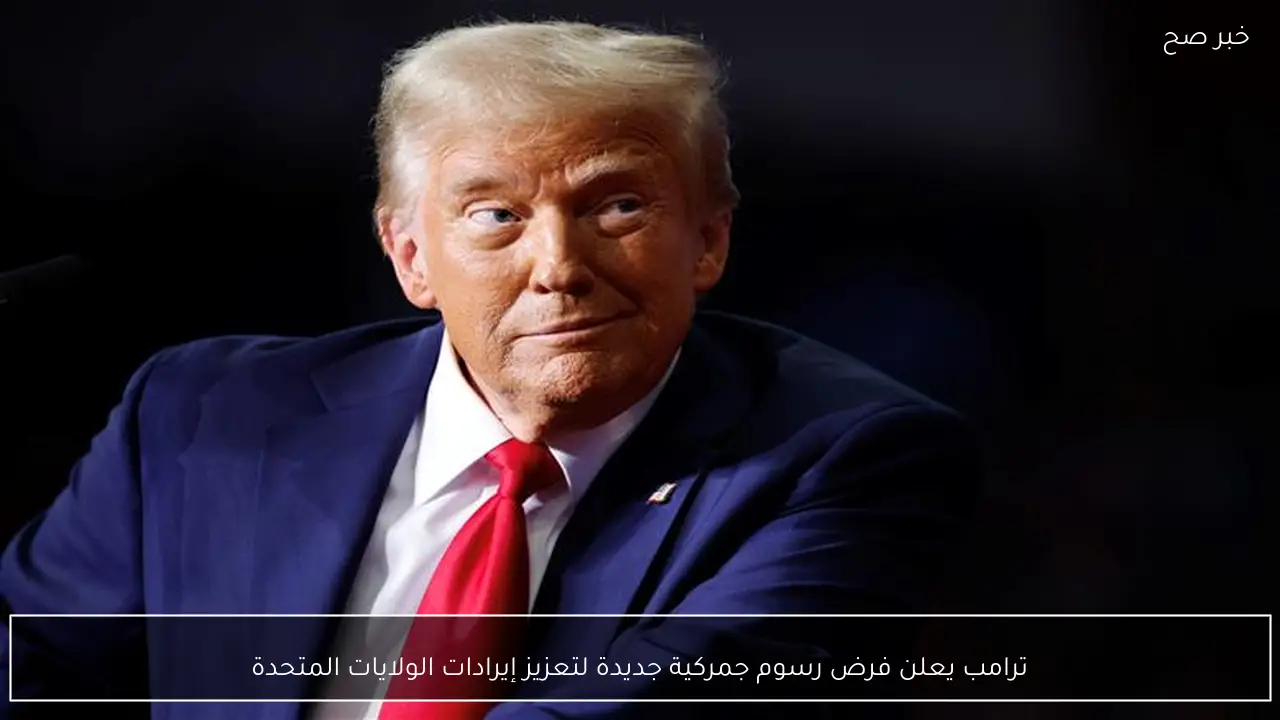 ترامب يعلن فرض رسوم جمركية جديدة لتعزيز إيرادات الولايات المتحدة