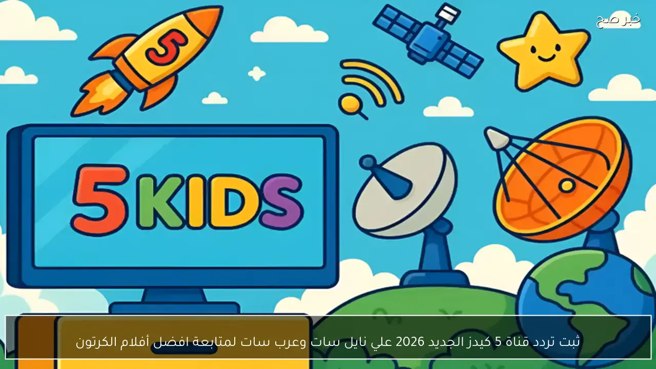 ثبت تردد قناة 5 كيدز الجديد 2026 علي نايل سات وعرب سات لمتابعة افضل أفلام الكرتون