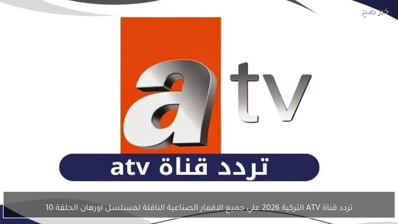 اضبط تردد قناة ATV التركية 2026 علي جميع الاقمار الصناعية الناقلة لمسلسل اورهان الحلقة 10