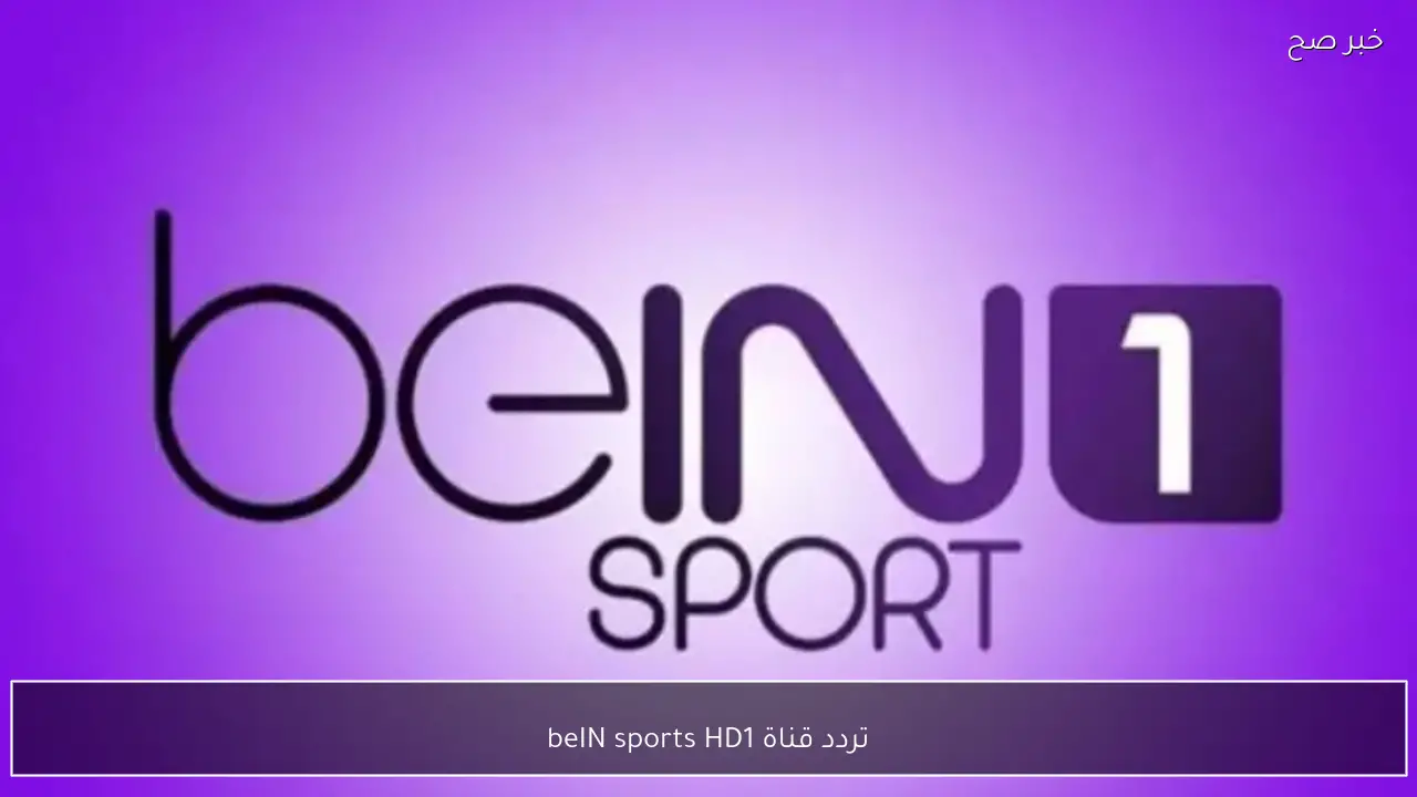 تردد قناة beIN sports HD1 على نايل سات وعرب سات وطريقة ضبط القناة بسهولة