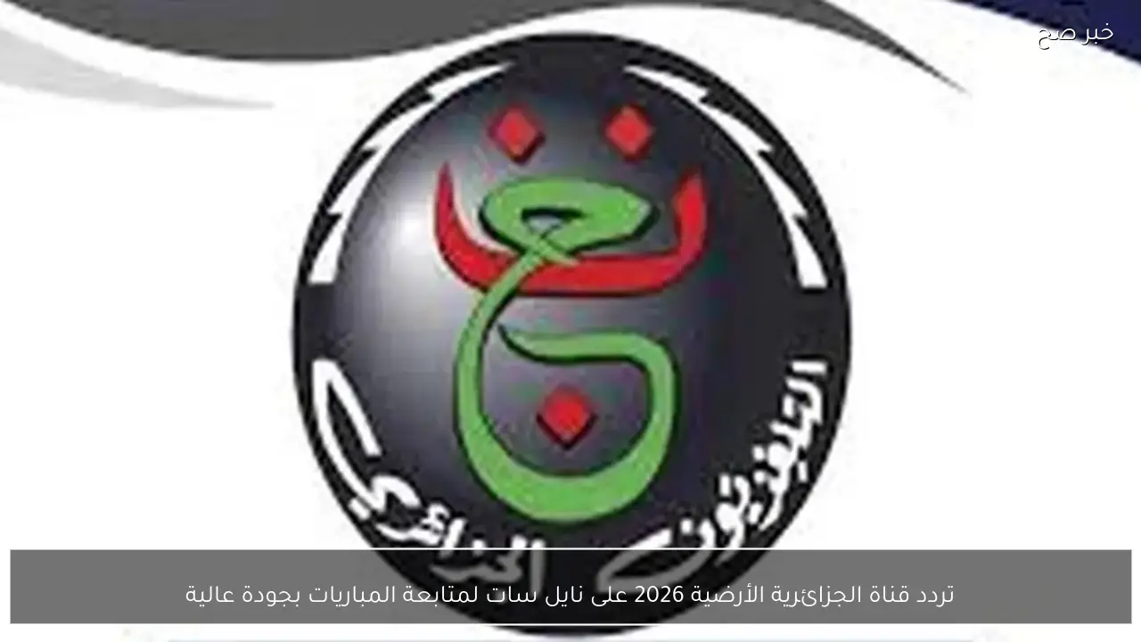تردد قناة الجزائرية الأرضية 2026 على نايل سات لمتابعة المباريات بجودة عالية