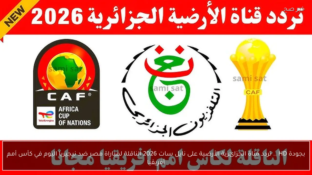 بجودة HD .. تردد قناة الجزائرية الأرضية على نايل سات 2026 الناقلة لمباراة مصر ضد نيجيريا اليوم في كأس أمم أفريقيا