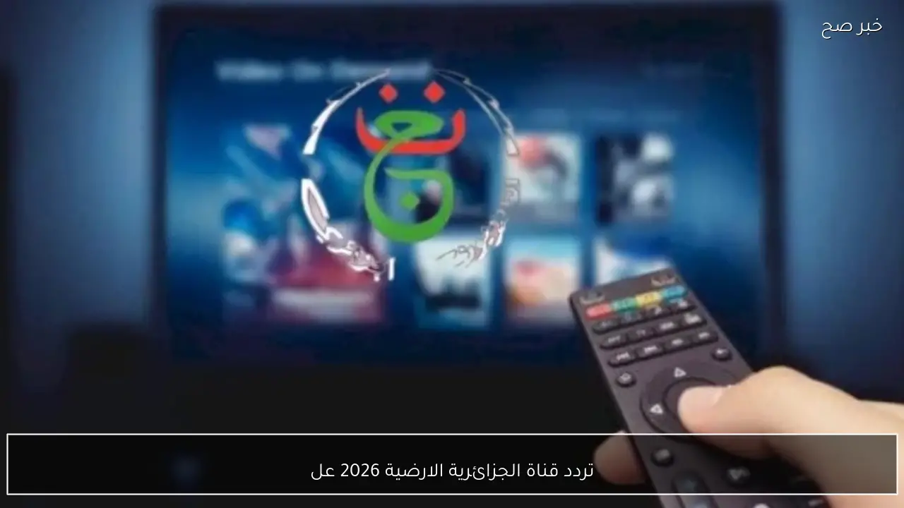 تردد قناة الجزائرية الارضية 2026 علي نايل سات وعرب سات وخطوات تثبيتها بجودة عالية
