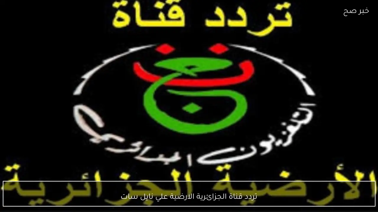 تردد قناة الجزائرية الارضية 2026 علي نايل سات وكيفية ضبط القناة على جهاز الاستقبال