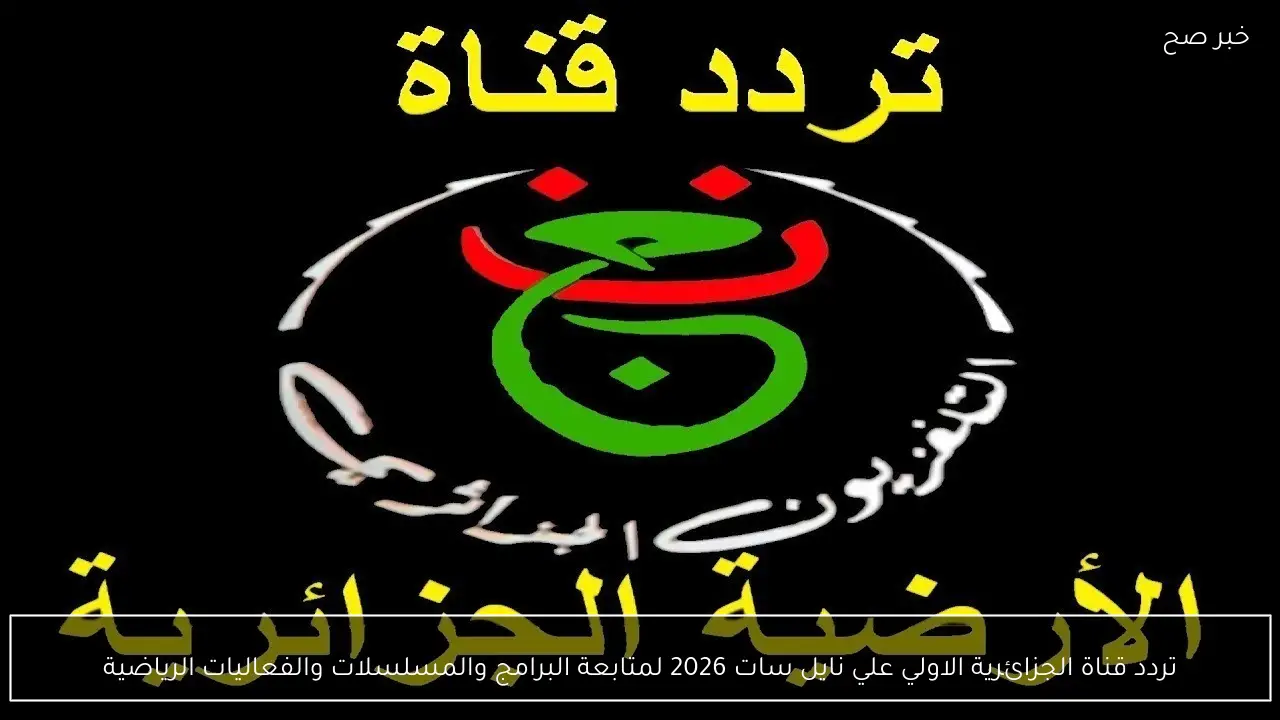 تردد قناة الجزائرية الاولي علي نايل سات 2026 لمتابعة البرامج والمسلسلات والفعاليات الرياضية