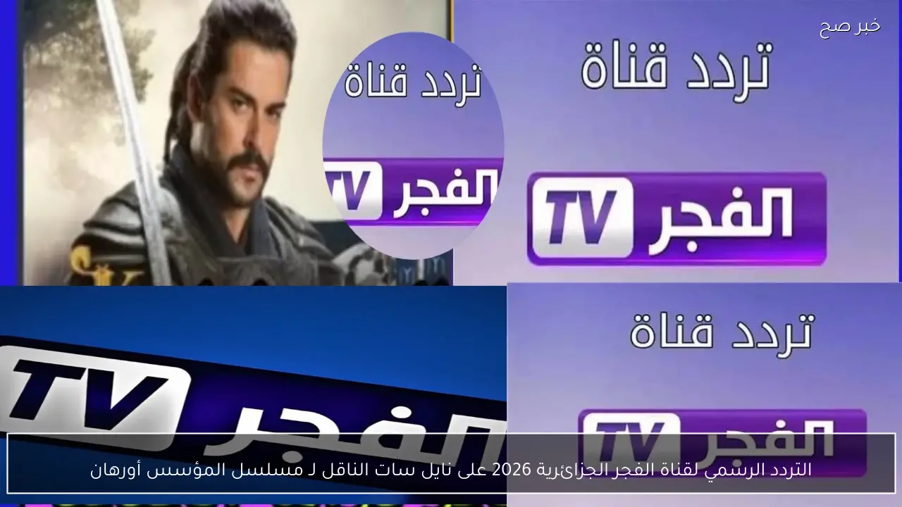 التردد الرسمي لقناة الفجر الجزائرية 2026 على نايل سات الناقل لـ مسلسل المؤسس أورهان