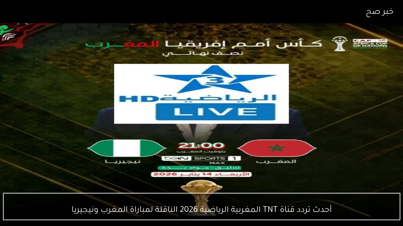 أحدث تردد قناة TNT المغربية الرياضية 2026 الناقلة لمباراة المغرب ونيجيريا في كأس الأمم الأفريقية 2025- 2026