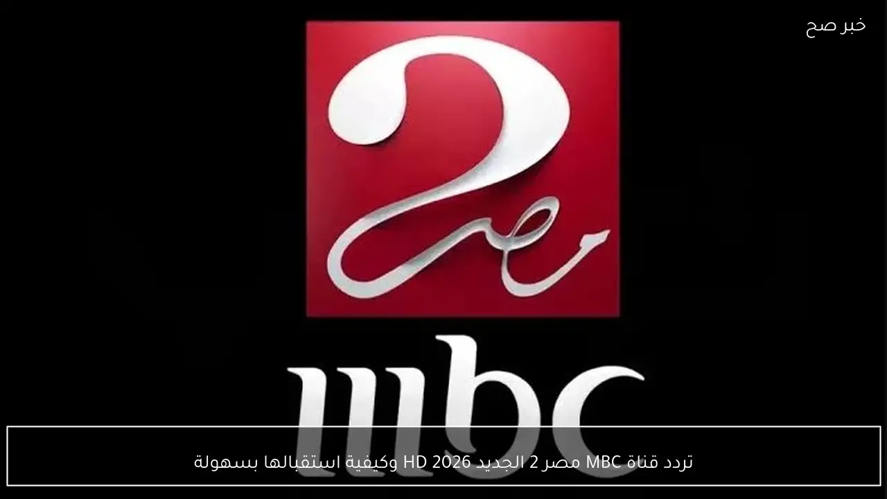 تردد قناة MBC مصر 2 الجديد 2026 HD وكيفية استقبالها بسهولة