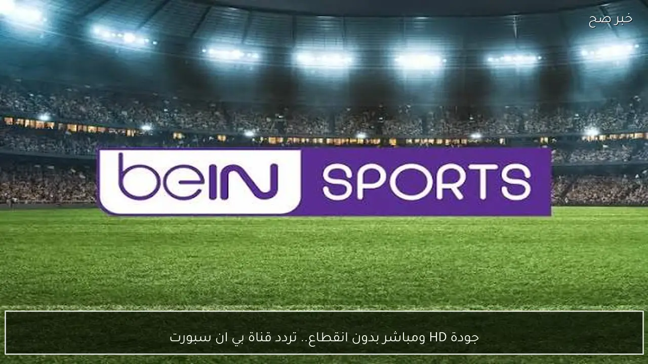 مباراة الأهلي ويانج أفريكانز.. تردد قناة بي ان سبورت الجديد 2026 الناقلة لمباريات دوري أبطال أفريقيا