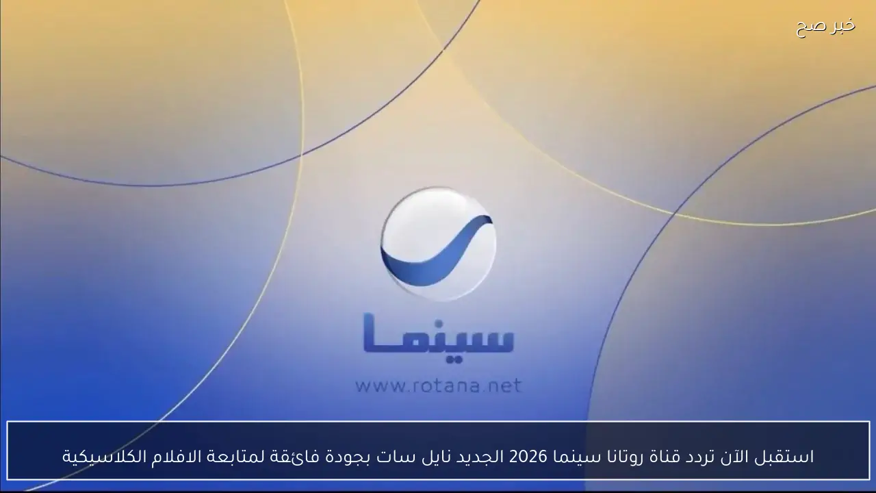 استقبل الآن تردد قناة روتانا سينما 2026 الجديد نايل سات بجودة فائقة لمتابعة افضل الافلام العربية