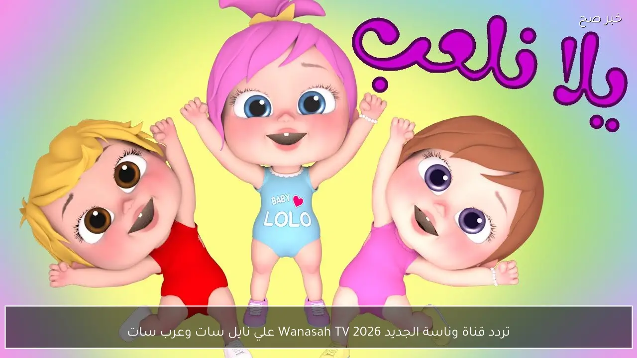 تردد قناة وناسة الجديد 2026 Wanasah TV علي نايل سات وعرب سات