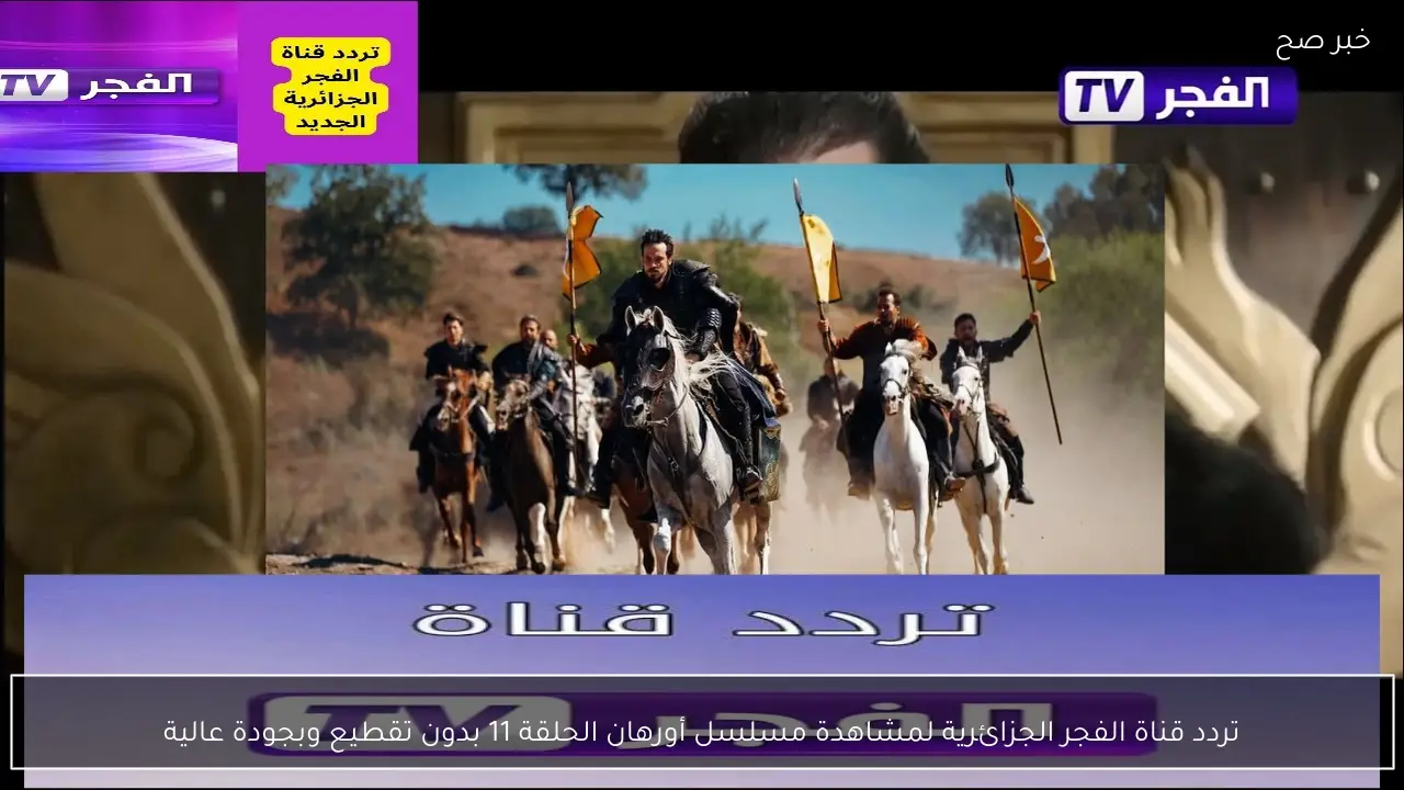 تردد قناة الفجر الجزائرية لمشاهدة مسلسل أورهان الحلقة 11 بدون تقطيع وبجودة عالية