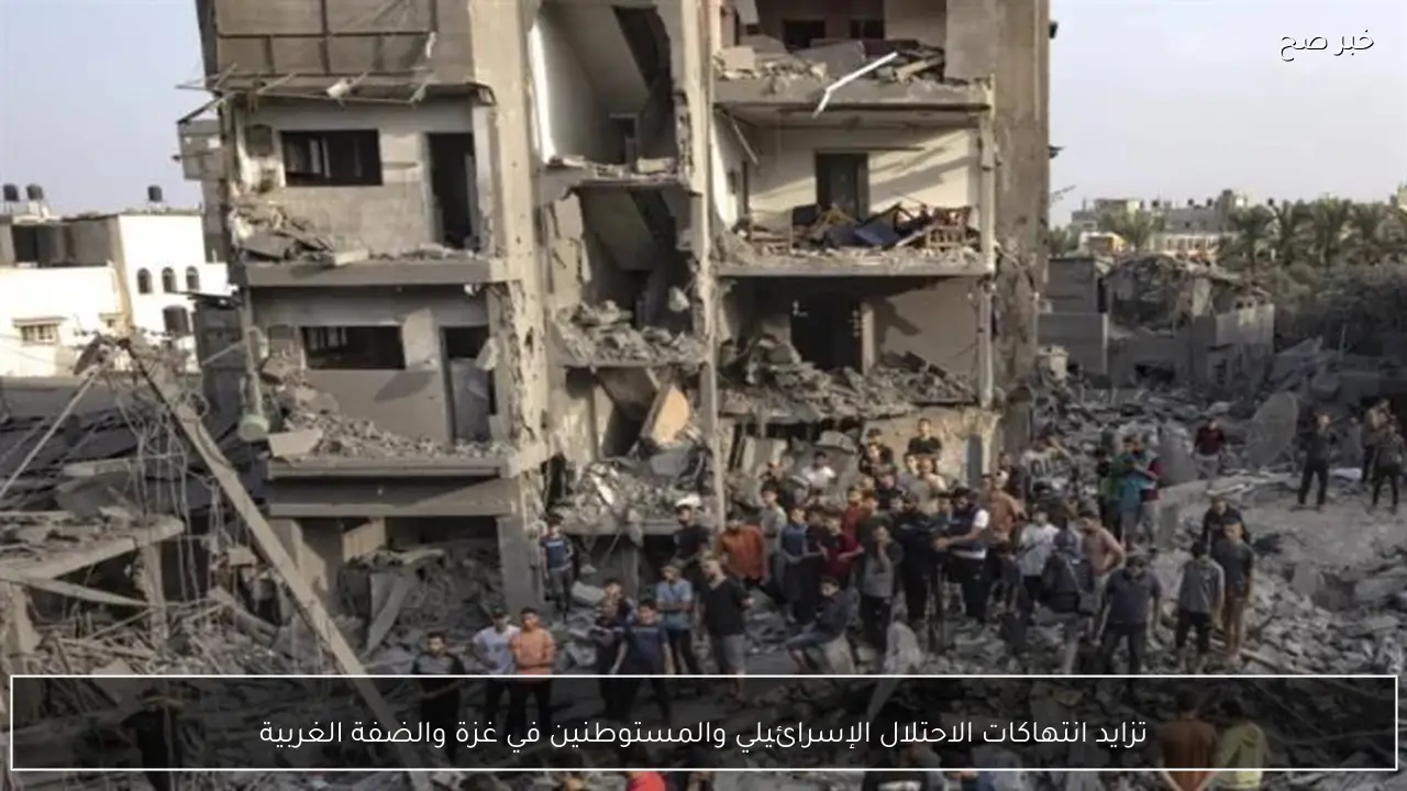 تزايد انتهاكات الاحتلال الإسرائيلي والمستوطنين في غزة والضفة الغربية