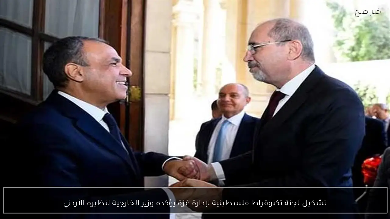 تشكيل لجنة تكنوقراط فلسطينية لإدارة غزة يؤكده وزير الخارجية لنظيره الأردني