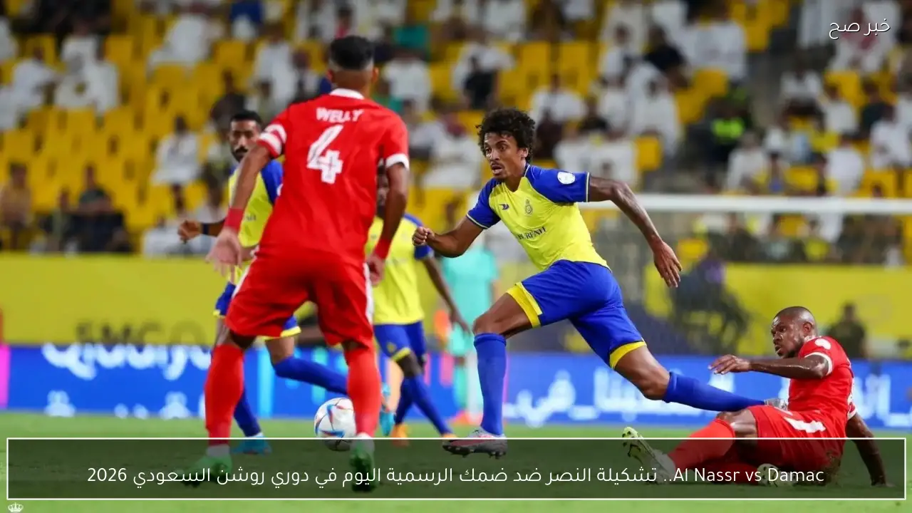 Al Nassr vs Damac.. تشكيلة النصر ضد ضمك الرسمية اليوم في دوري روشن السعودي 2026