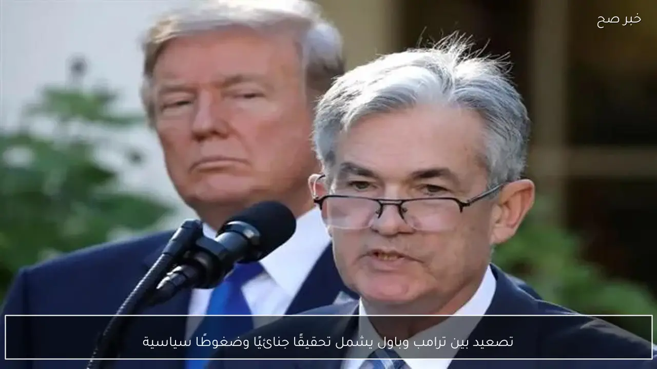 تصعيد بين ترامب وباول يشمل تحقيقًا جنائيًا وضغوطًا سياسية