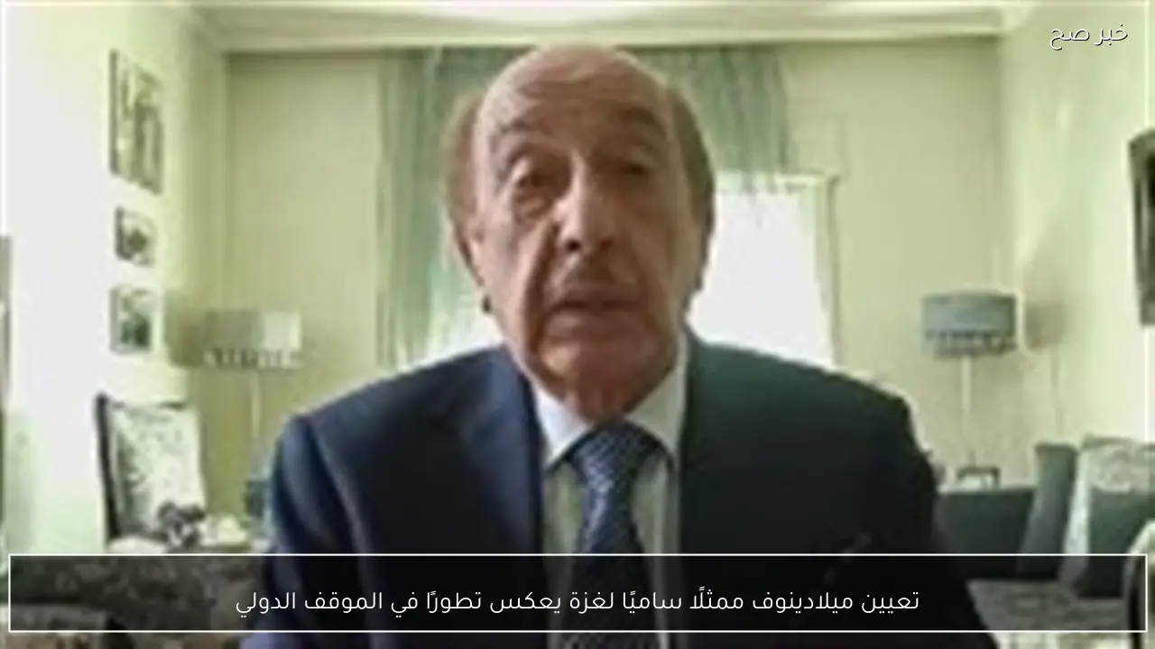 تعيين ميلادينوف ممثلًا ساميًا لغزة يعكس تطورًا في الموقف الدولي