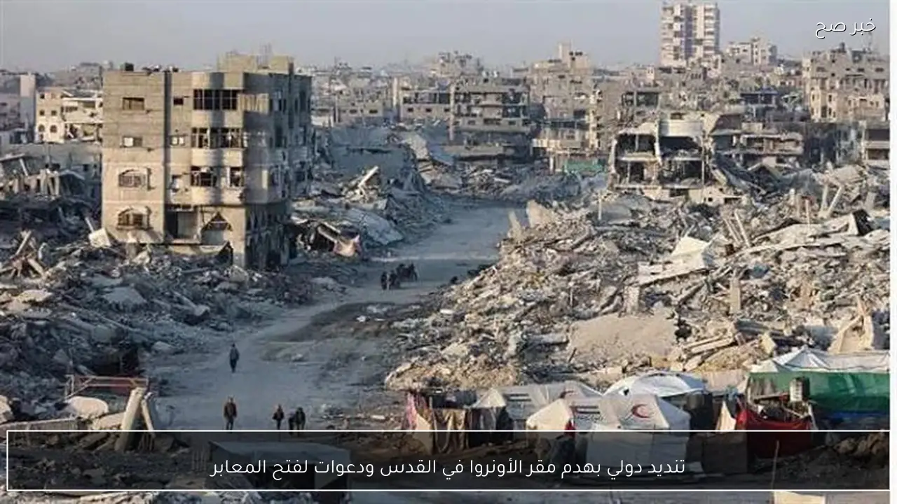 تنديد دولي بهدم مقر الأونروا في القدس ودعوات لفتح المعابر