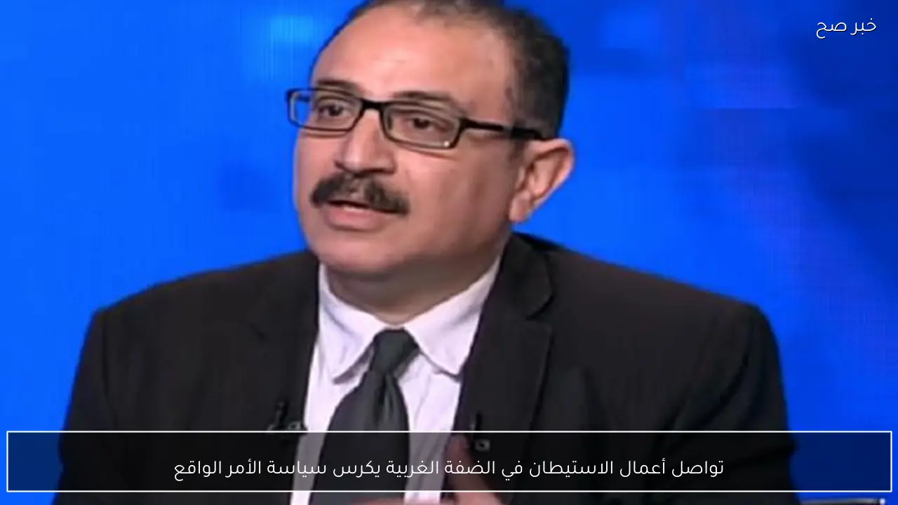 تواصل أعمال الاستيطان في الضفة الغربية يكرس سياسة الأمر الواقع