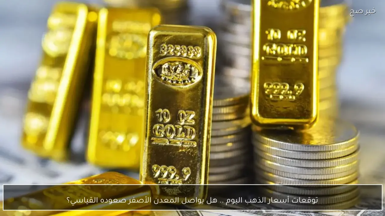 توقعات أسعار الذهب اليوم .. هل يواصل المعدن الأصفر صعوده القياسي؟