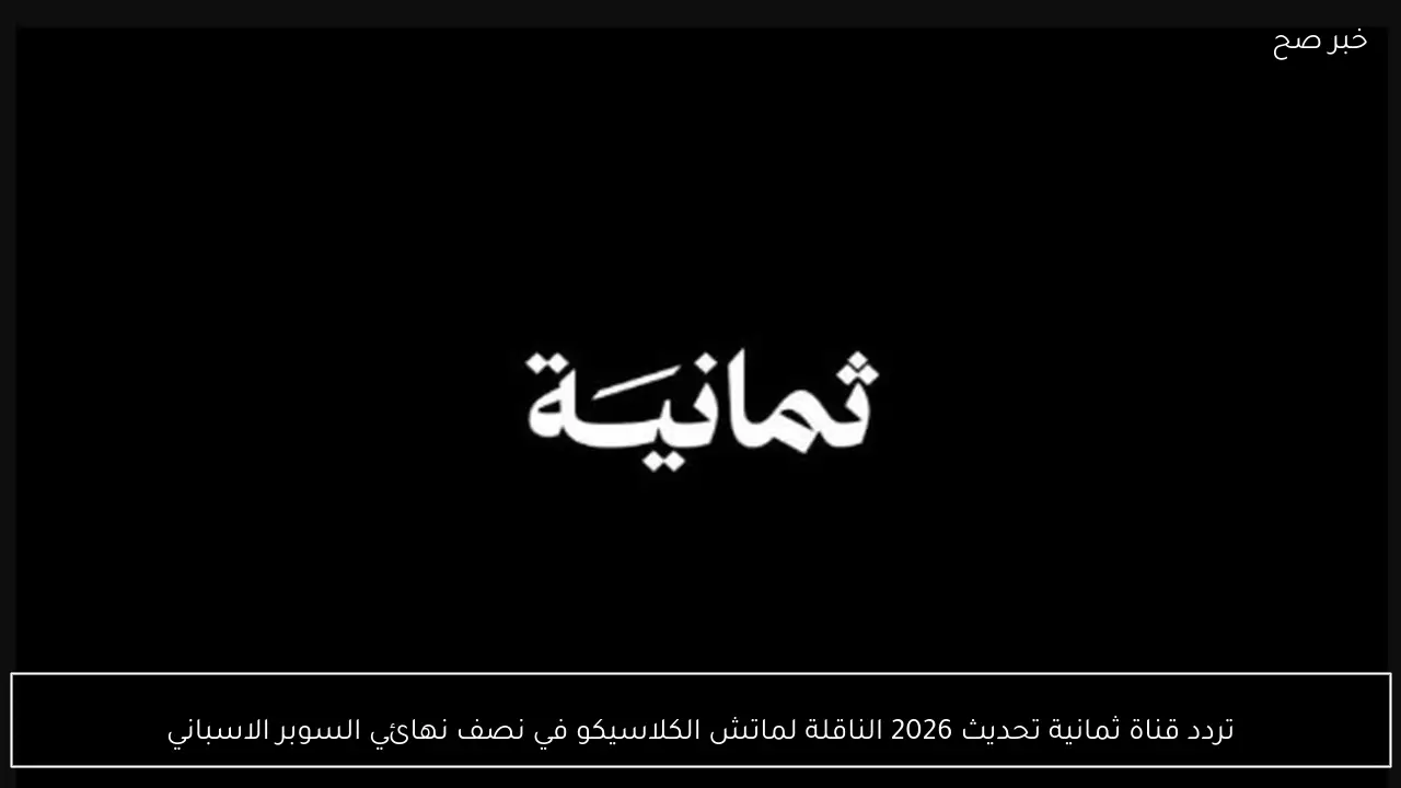 تردد قناة ثمانية تحديث 2026 الناقلة لماتش الكلاسيكو في نصف نهائي السوبر الاسباني