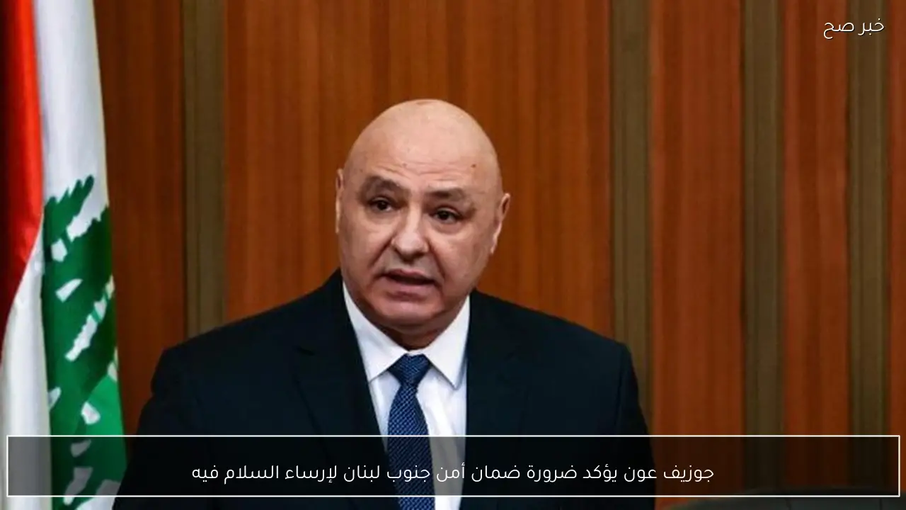 جوزيف عون يؤكد ضرورة ضمان أمن جنوب لبنان لإرساء السلام فيه