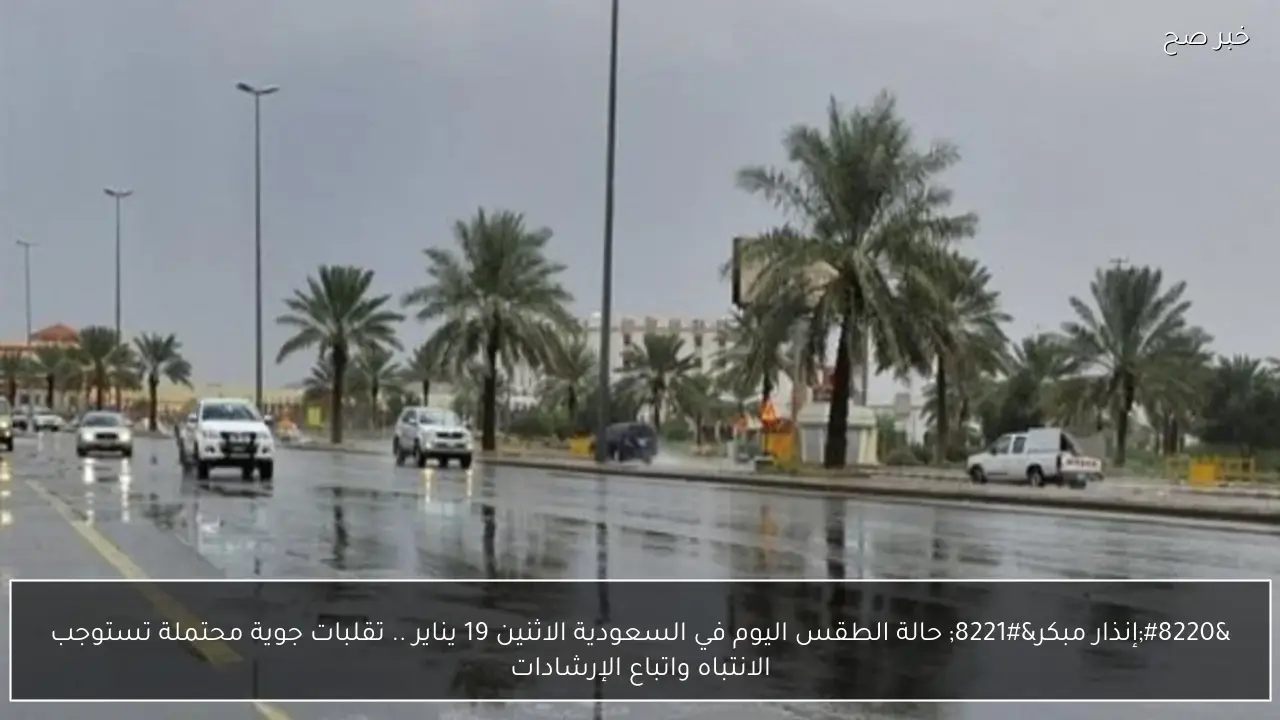 “إنذار مبكر” حالة الطقس اليوم في السعودية الاثنين 19 يناير .. تقلبات جوية محتملة تستوجب الانتباه واتباع الإرشادات