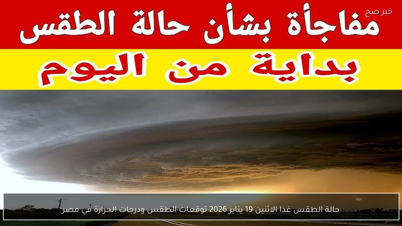 حالة الطقس غدا الاثنين 19 يناير 2026 توقعات الطقس ودرجات الحرارة في مصر