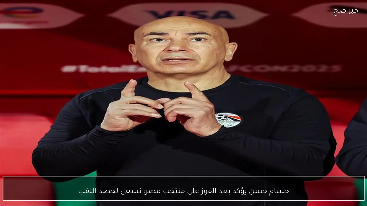 حسام حسن يؤكد بعد الفوز على منتخب مصر: نسعى لحصد اللقب