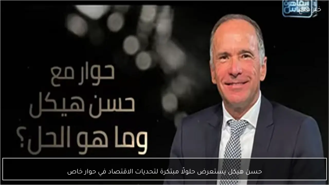 حسن هيكل يستعرض حلولًا مبتكرة لتحديات الاقتصاد في حوار خاص