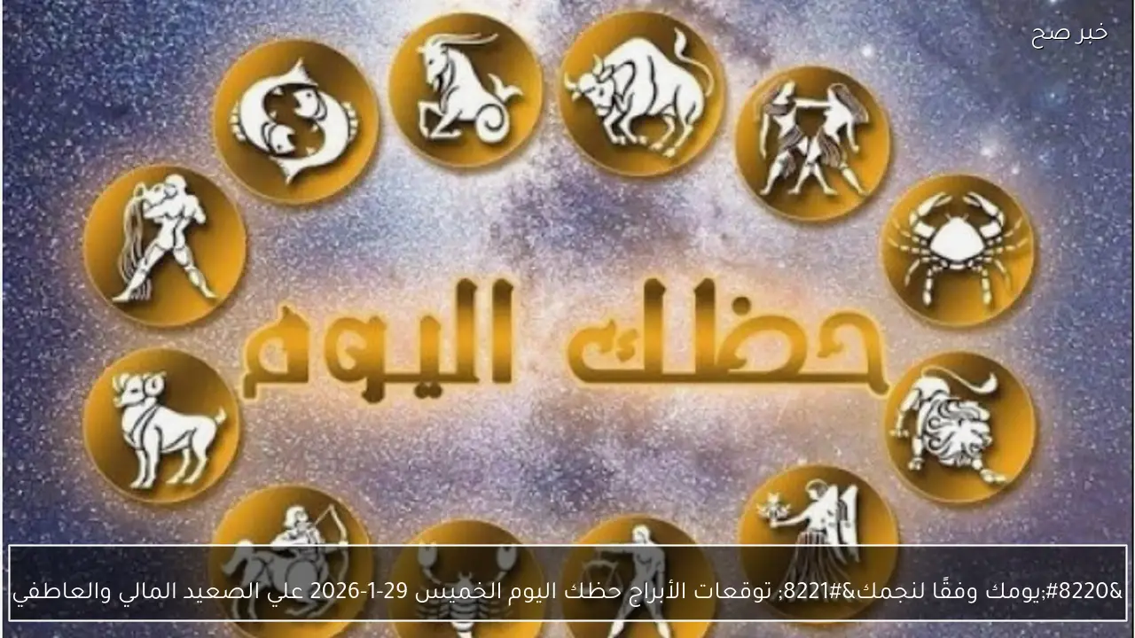 “يومك وفقًا لنجمك” توقعات الأبراج حظك اليوم الخميس 29-1-2026 علي الصعيد المالي والعاطفي
