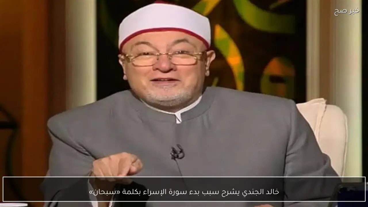 خالد الجندي يشرح سبب بدء سورة الإسراء بكلمة «سبحان»