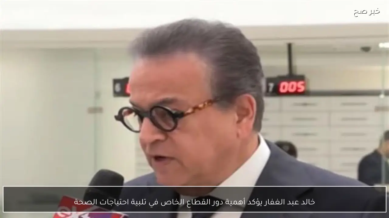 خالد عبد الغفار يؤكد أهمية دور القطاع الخاص في تلبية احتياجات الصحة