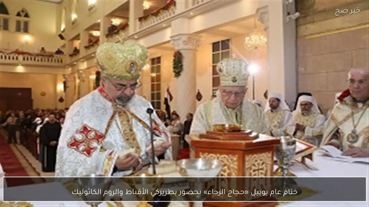 ختام عام يوبيل «حجاج الرجاء» بحضور بطريركي الأقباط والروم الكاثوليك
