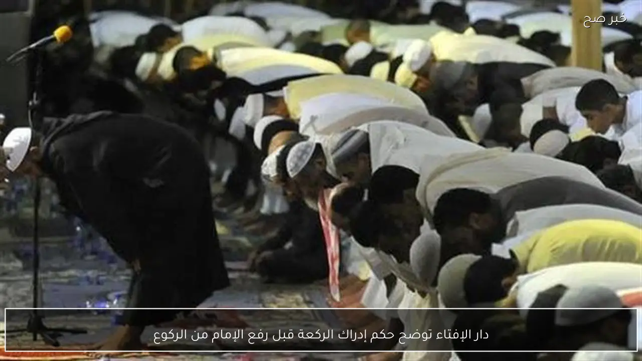 دار الإفتاء توضح حكم إدراك الركعة قبل رفع الإمام من الركوع