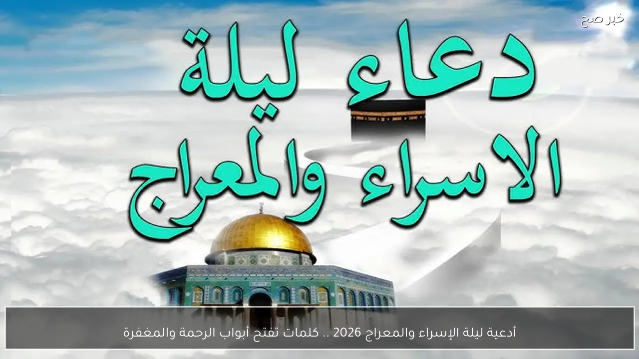 أدعية ليلة الإسراء والمعراج 2026 .. كلمات تفتح أبواب الرحمة والمغفرة