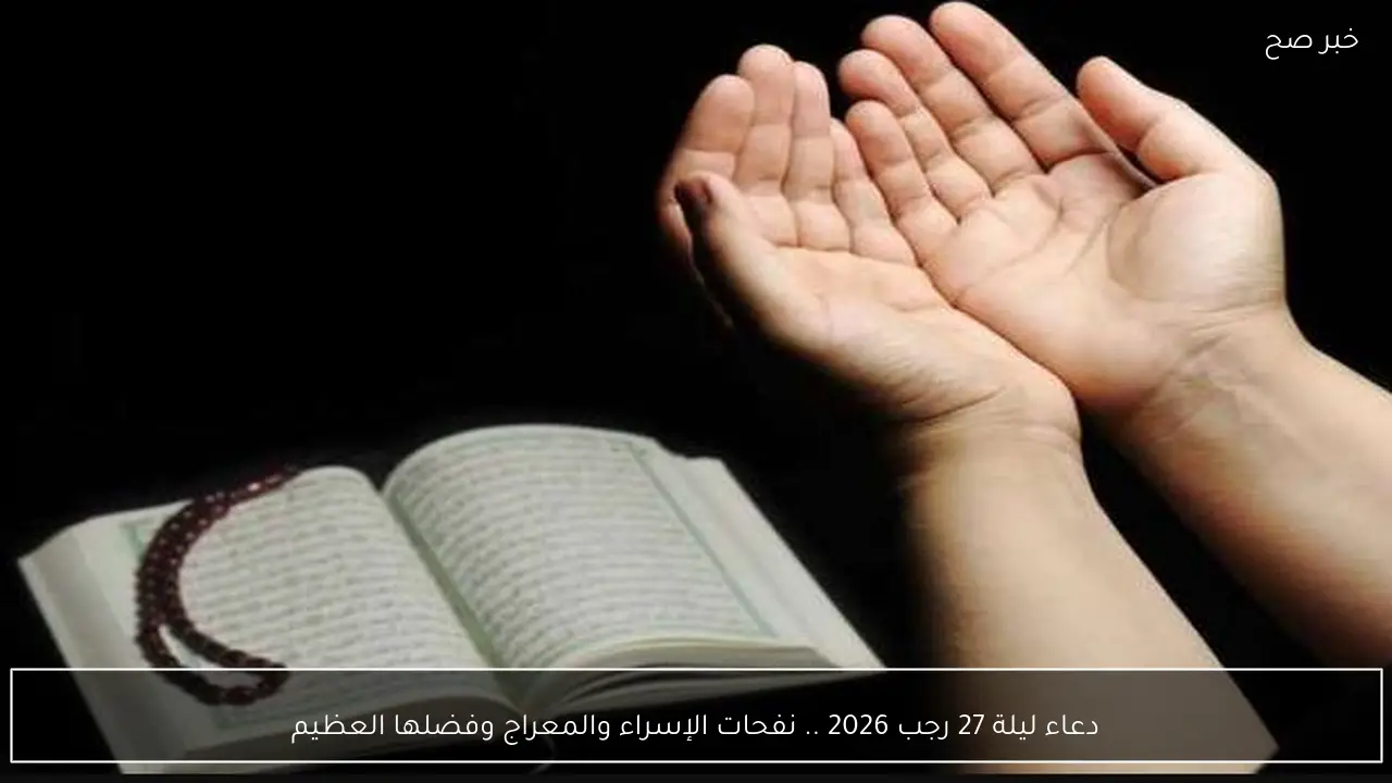 دعاء ليلة 27 رجب 2026 .. نفحات الإسراء والمعراج وفضلها العظيم