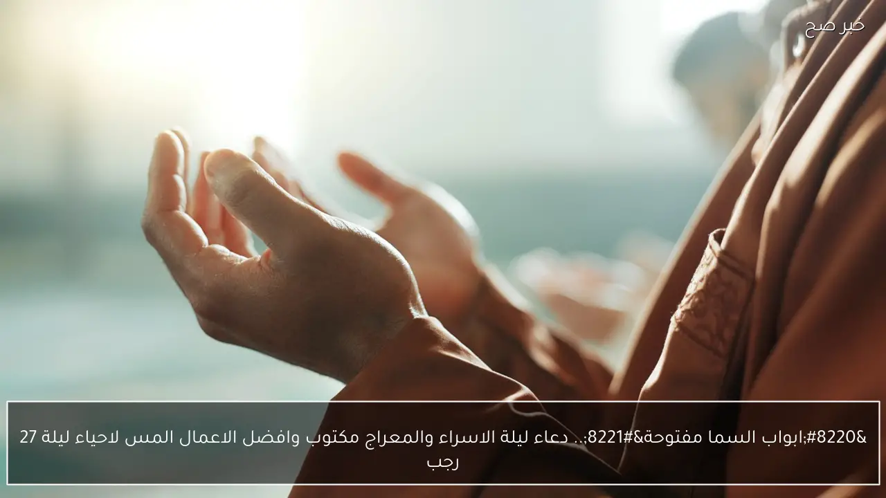 “ابواب السما مفتوحة”.. دعاء ليلة الاسراء والمعراج مكتوب وافضل الاعمال المستحبة لاحياء ليلة 27 رجب|| ردد حتى الفجر
