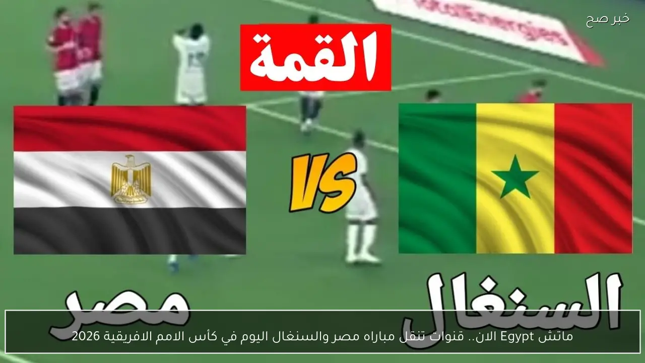 ماتش Egypt الان.. قنوات تنقل مباراه مصر والسنغال اليوم في كأس الامم الافريقية 2026