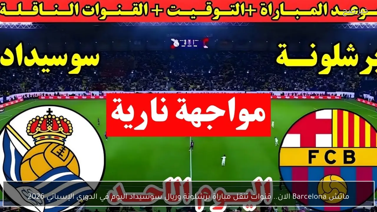 ماتش Barcelona الان.. قنوات تنقل مباراة برشلونة وريال سوسيداد اليوم في الدوري الإسباني 2026