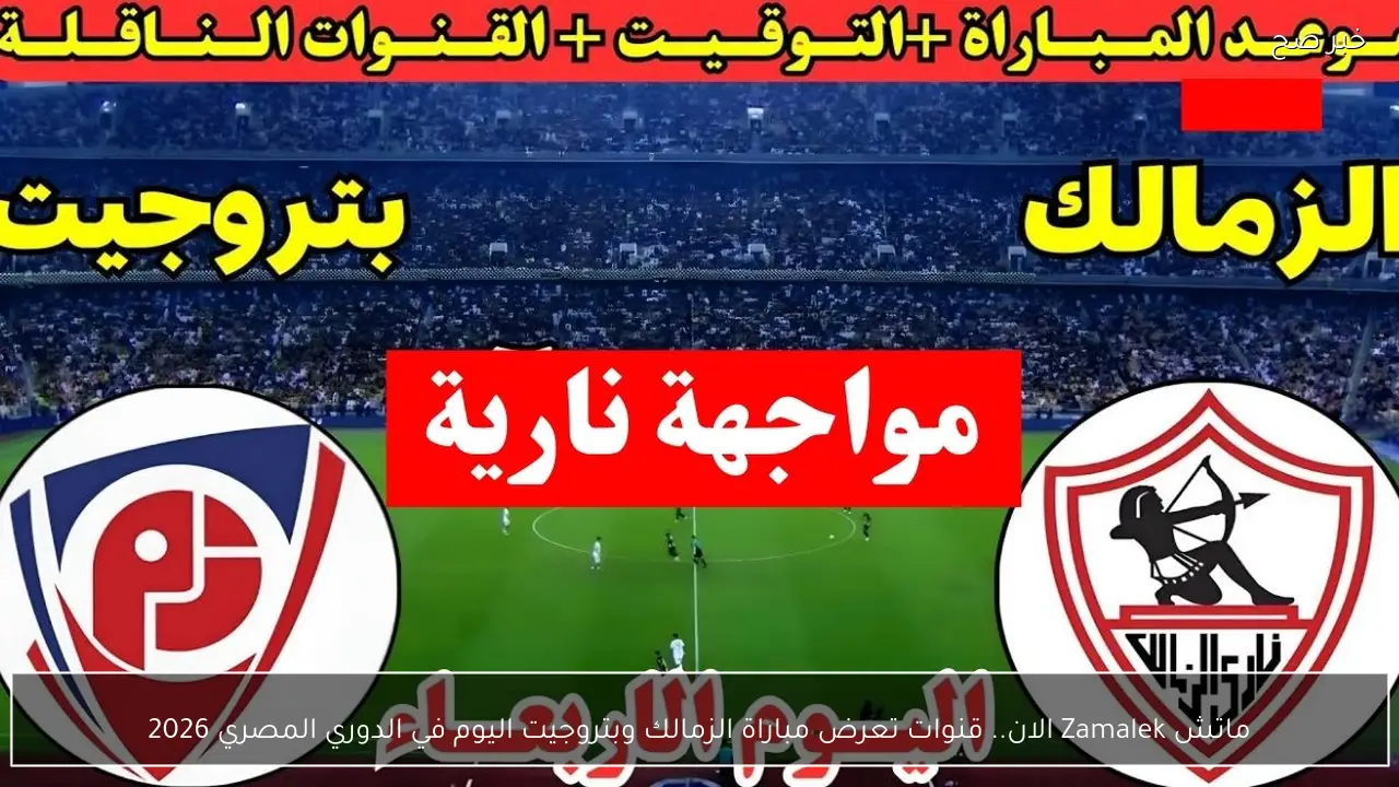 ماتش Zamalek الان.. قنوات تعرض مباراة الزمالك وبتروجيت اليوم في الدوري المصري 2026