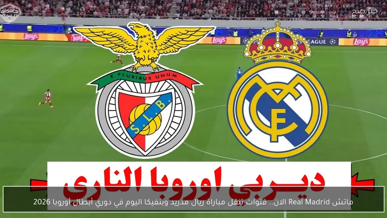 ماتش Real Madrid الان.. قنوات تنقل مباراة ريال مدريد وبنفيكا اليوم في دوري أبطال أوروبا 2026