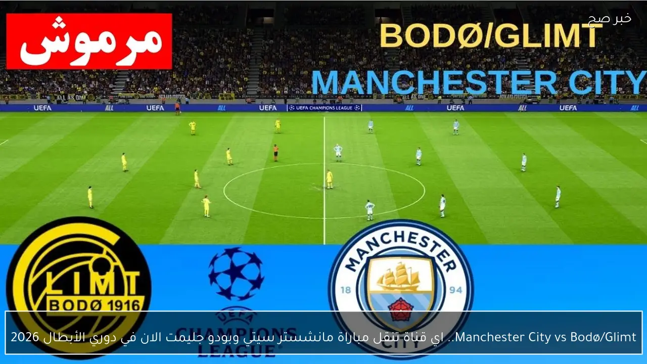 Manchester City vs Bodø/Glimt.. اي قناة تنقل مباراة مانشستر سيتي وبودو جليمت الان في دوري الأبطال 2026