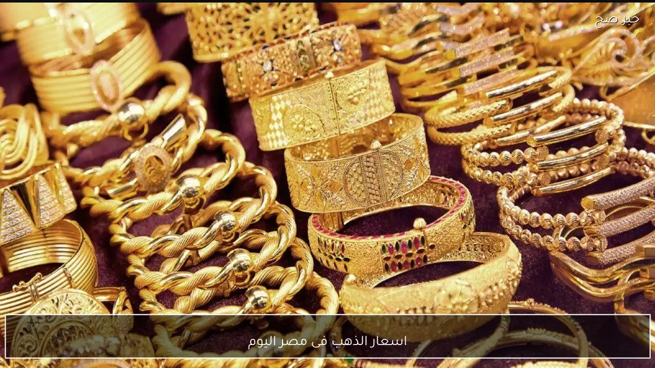اسعار الذهب فى مصر اليوم عيار 24 و21 يسجلان مستويات مرتفعة