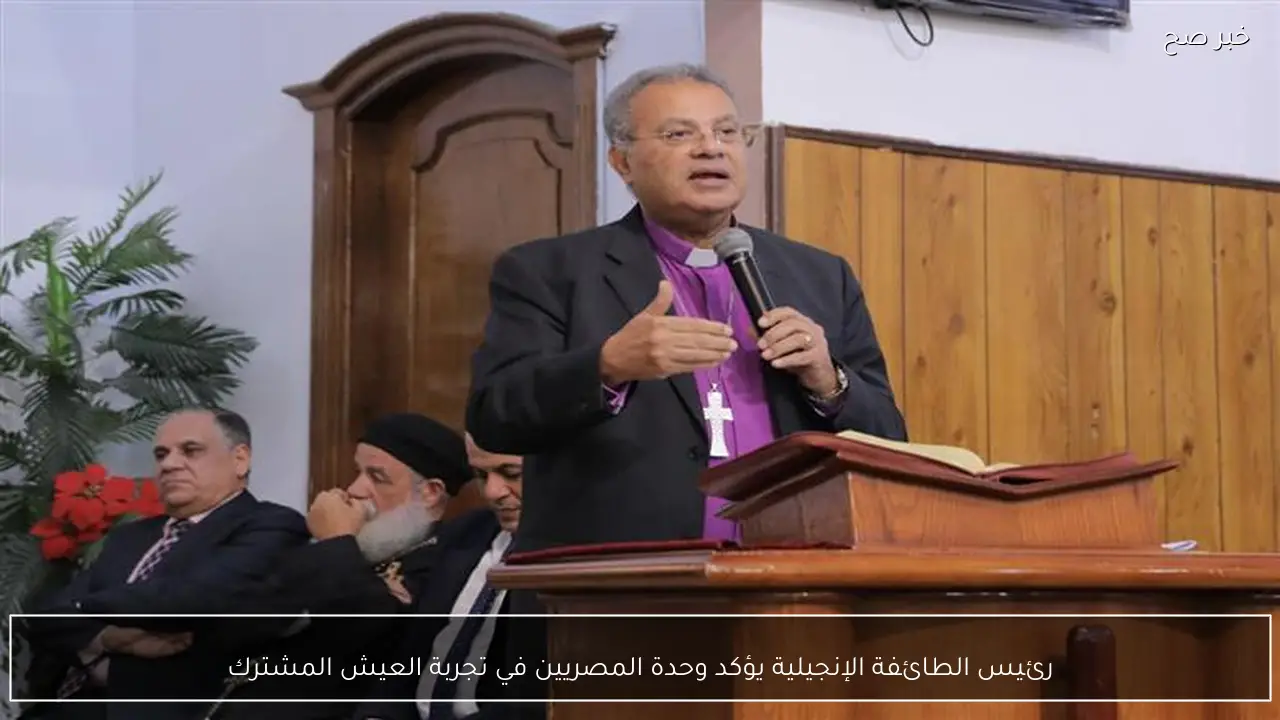 رئيس الطائفة الإنجيلية يؤكد وحدة المصريين في تجربة العيش المشترك