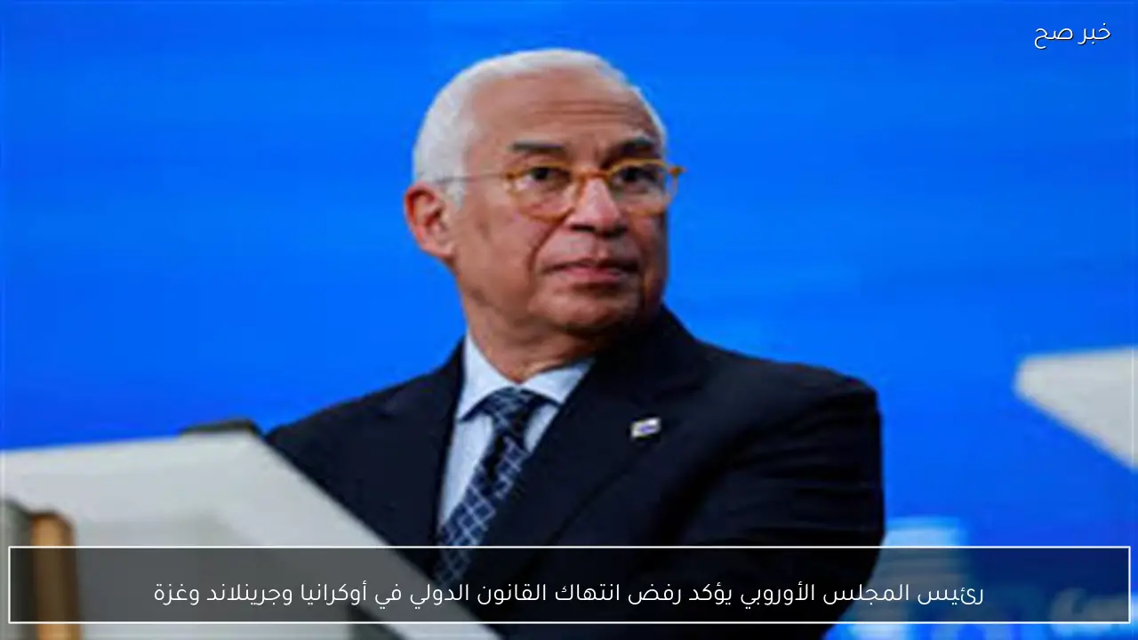 رئيس المجلس الأوروبي يؤكد رفض انتهاك القانون الدولي في أوكرانيا وجرينلاند وغزة